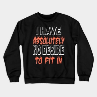 I HAVE ABSOLUTELY NO DESIRE TO FIT IN Crewneck Sweatshirt